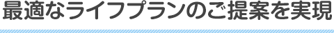 最適なライフプランのご提案を実現